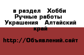  в раздел : Хобби. Ручные работы » Украшения . Алтайский край